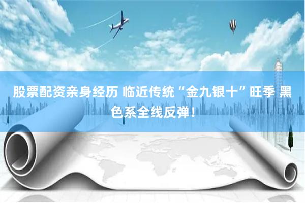 股票配资亲身经历 临近传统“金九银十”旺季 黑色系全线反弹！