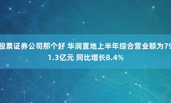 股票证券公司那个好 华润置地上半年综合营业额为791.3亿元 同比增长8.4%