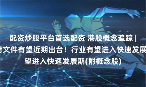 配资炒股平台首选配资 港股概念追踪 | 数据要素重磅文件有望近期出台！行业有望进入快速发展期(附概念股)