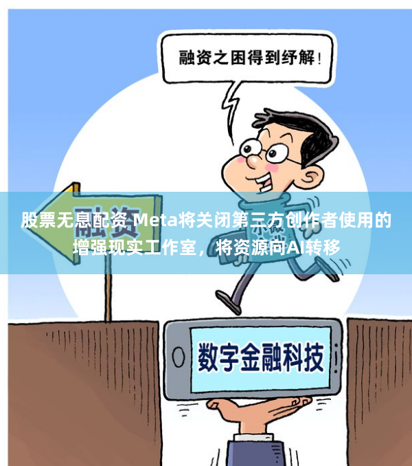 股票无息配资 Meta将关闭第三方创作者使用的增强现实工作室，将资源向AI转移