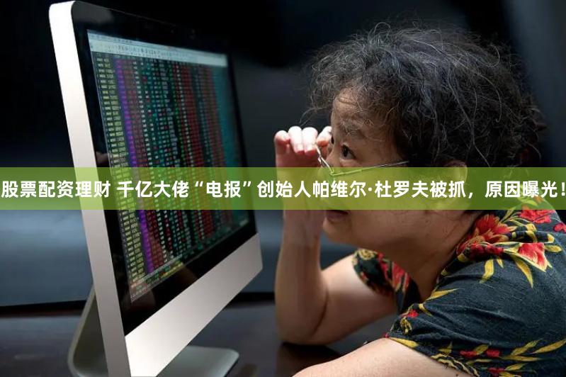 股票配资理财 千亿大佬“电报”创始人帕维尔·杜罗夫被抓，原因曝光！