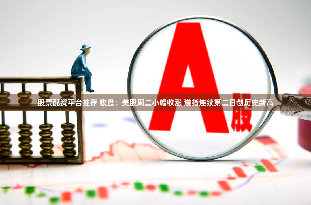 股票配资平台推荐 收盘：美股周二小幅收涨 道指连续第二日创历史新高