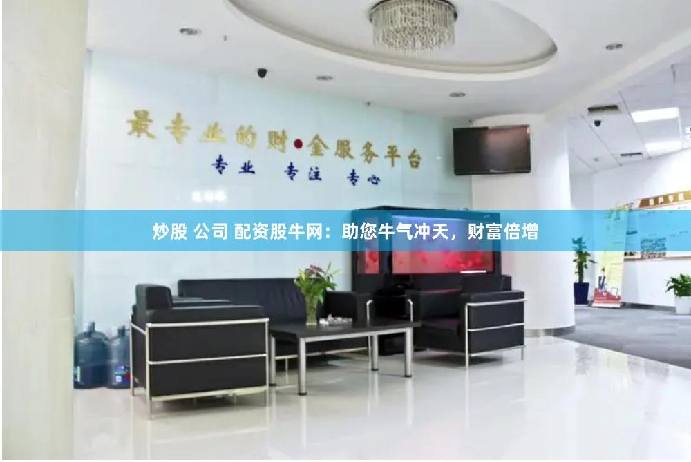 炒股 公司 配资股牛网：助您牛气冲天，财富倍增