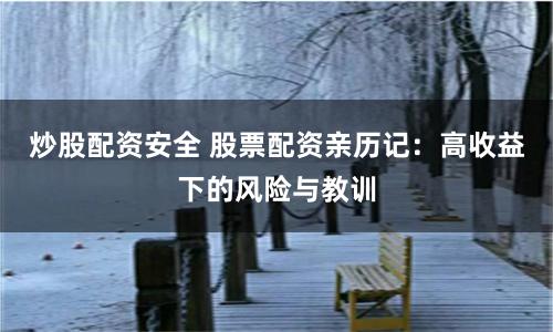 炒股配资安全 股票配资亲历记：高收益下的风险与教训