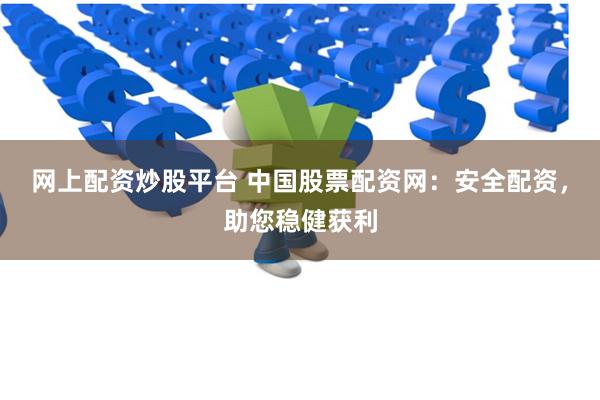 网上配资炒股平台 中国股票配资网：安全配资，助您稳健获利