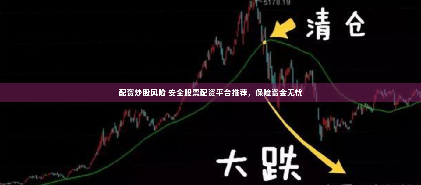 配资炒股风险 安全股票配资平台推荐，保障资金无忧