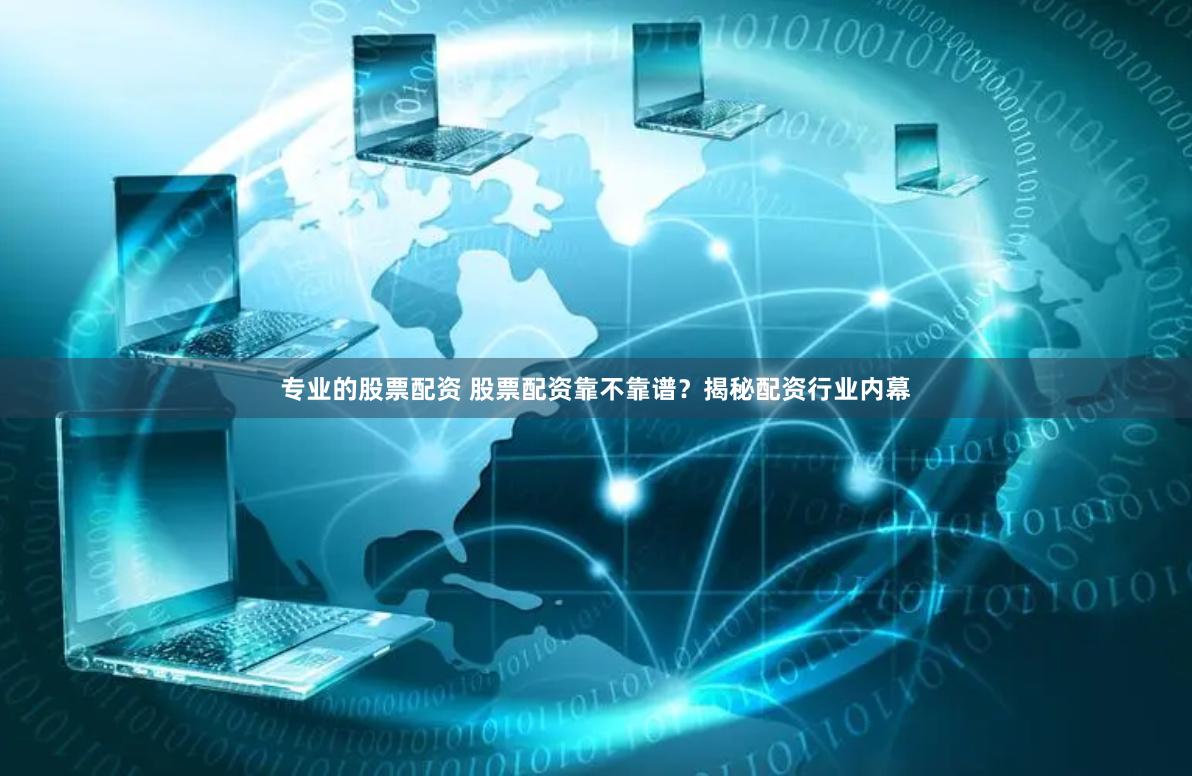 专业的股票配资 股票配资靠不靠谱？揭秘配资行业内幕