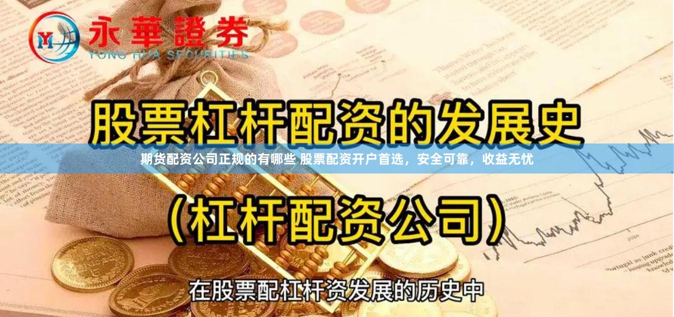 期货配资公司正规的有哪些 股票配资开户首选，安全可靠，收益无忧