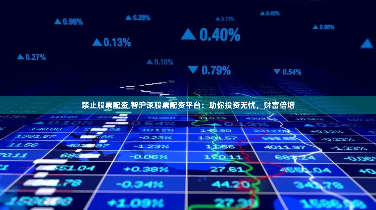 禁止股票配资 智沪深股票配资平台:助你投资无忧,财富倍增