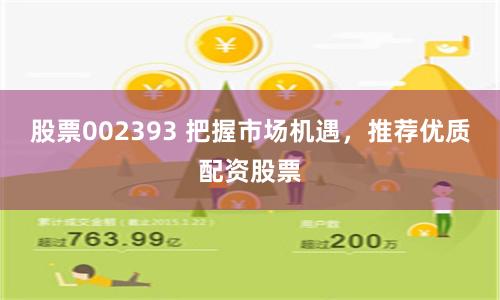 股票002393 把握市场机遇，推荐优质配资股票