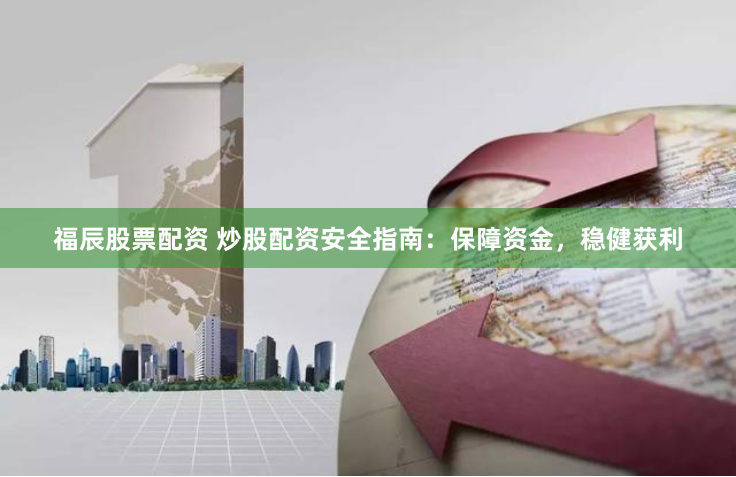 福辰股票配资 炒股配资安全指南：保障资金，稳健获利