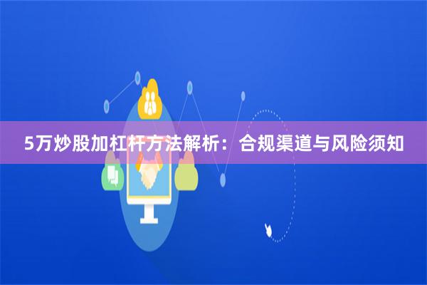 5万炒股加杠杆方法解析：合规渠道与风险须知
