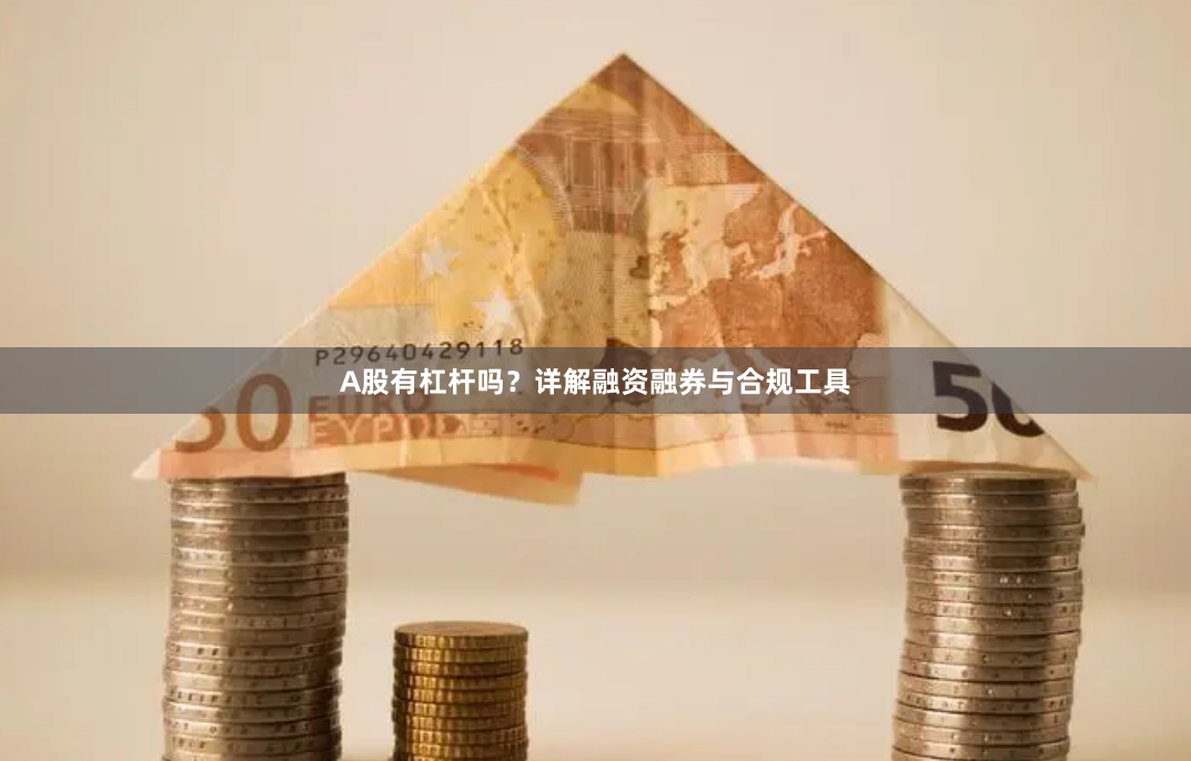 A股有杠杆吗？详解融资融券与合规工具