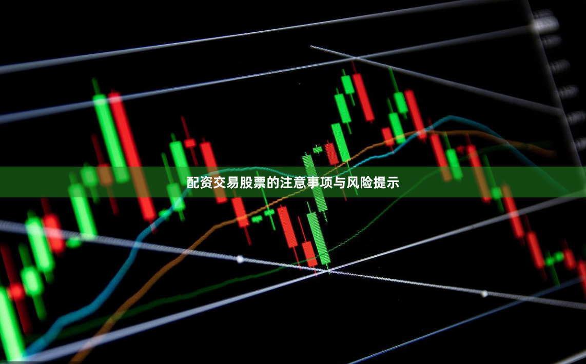配资交易股票的注意事项与风险提示