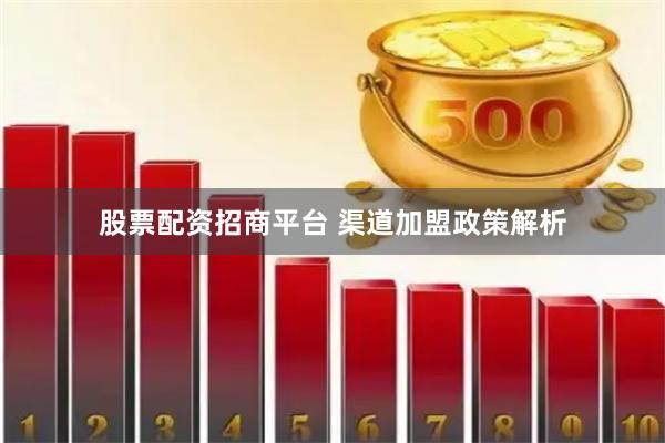 股票配资招商平台 渠道加盟政策解析
