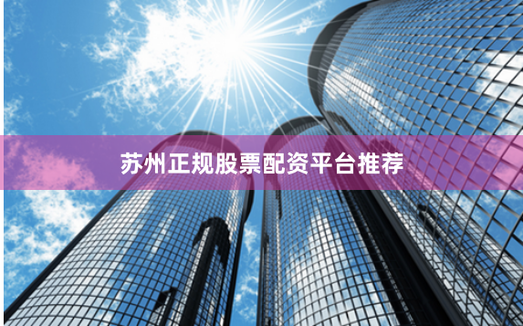 苏州正规股票配资平台推荐