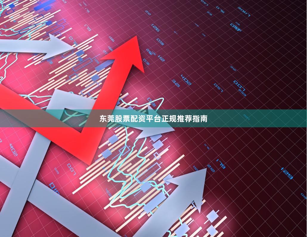东莞股票配资平台正规推荐指南